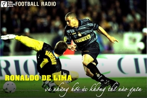 FOOTBALL RADIO SỐ 12: Ronaldo De Lima và những hồi ức không thể nào quên