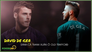 VIDEO: David De Gea: Dành cả thanh xuân ở Old Trafford