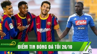 ĐIỂM TIN TỐI 26/10: Sao Barca lỡ trận đấu Juve; Liverpool nhắm Koulibaly vá hàng thủ