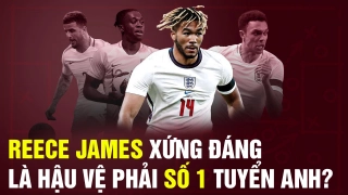 Reece James của Chelsea xứng đáng là hậu vệ phải số 1 đội tuyển Anh