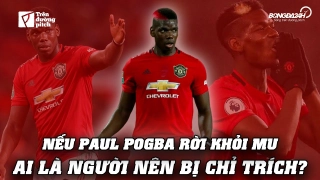 VIDEO: Nếu Paul Pogba rời khỏi MU, ai là người đáng bị chỉ trích?