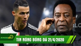 TIN NÓNG BÓNG ĐÁ 21/4 | Ronaldo hốt hoảng khi ở gần vùng dịch | Pele tiết lộ lý do động trời