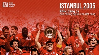VIDEO: Istanbul 2005: Khúc tráng ca của những người con đất cảng