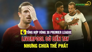 TỔNG HỢP VÒNG 30 NHA: Liverpool cờ đến tay chưa thể phất, cuộc đua Top 4 dần ngã ngũ