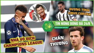 TIN NÓNG BÓNG ĐÁ 24/8 | Neymar rơi lệ trong ngày Bayern làm Vua Châu Âu, Sao Barca lại nhiễm bệnh