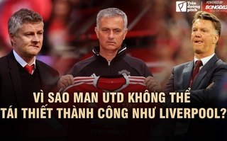 Vì sao Man Utd khó có thể tái thiết thành công như Liverpool?