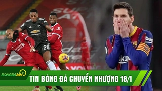 TIN BÓNG ĐÁ CHUYỂN NHƯỢNG 18/1: MU cầm hòa Liverpool trong trận đấu không bàn thắng; Messi khiến Barca mất Cup