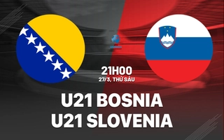 Nhận định U21 Bosnia vs U21 Slovenia 21h00 ngày 27/3 (Vòng loại U21 châu Âu 2027)