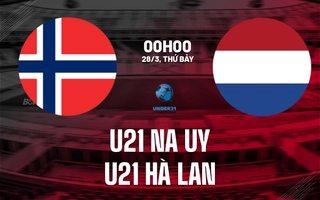 Nhận định U21 Na Uy vs U21 Hà Lan 0h00 ngày 28/3 (Vòng loại U21 châu Âu 2027)