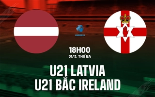 Nhận định U21 Latvia vs U21 Bắc Ireland 18h00 ngày 31/3 (Vòng loại U21 châu Âu 2027)