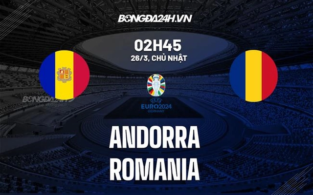 Nhận định bóng đá Andorra vs Romania 2h45 ngày 26/3 (Vòng loại Euro 2024)