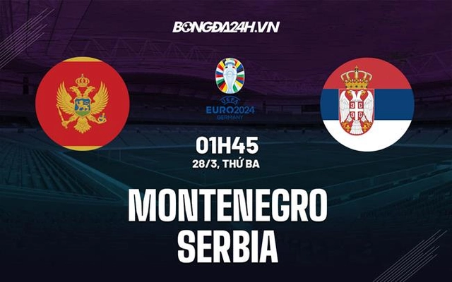 Nhận định bóng đá Montenegro vs Serbia 1h45 ngày 28/3 (Vòng loại Euro 2024)