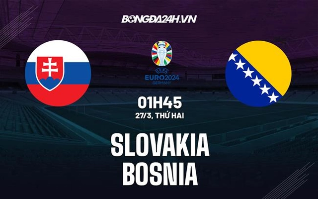 Nhận định bóng đá Slovakia vs Bosnia 1h45 ngày 27/3 (Vòng loại Euro 2024)