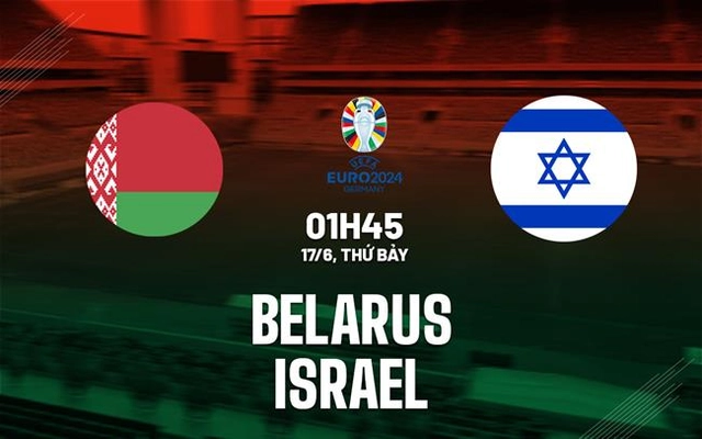 Nhận định bóng đá Belarus vs Israel 1h45 ngày 17/6 (Vòng loại Euro 2024)