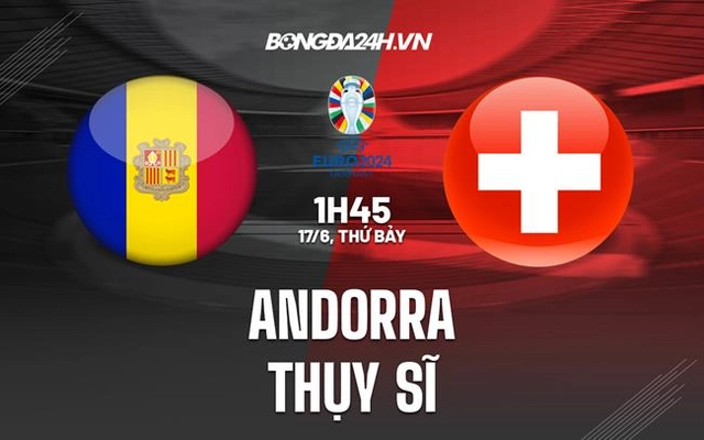 Nhận định - dự đoán Andorra vs Thụy Sĩ 1h45 ngày 17/6 (Vòng loại EURO 2024)