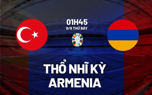 Nhận định Thổ Nhĩ Kỳ vs Armenia 1h45 ngày 9/9 (Vòng loại Euro 2024)