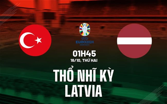 Nhận định Thổ Nhĩ Kỳ vs Latvia 1h45 ngày 16/10 (Vòng loại Euro 2024)