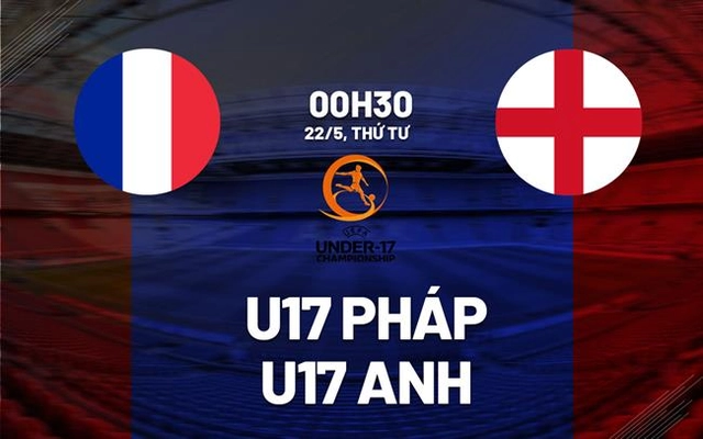 Nhận định bóng đá U17 Pháp vs U17 Anh 0h30 ngày 22/5 (VCK U17 châu Âu 2024)