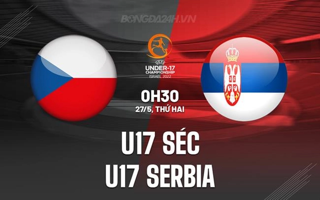Nhận định U17 Séc vs U17 Serbia 0h30 ngày 27/5 (U17 châu Âu 2024)