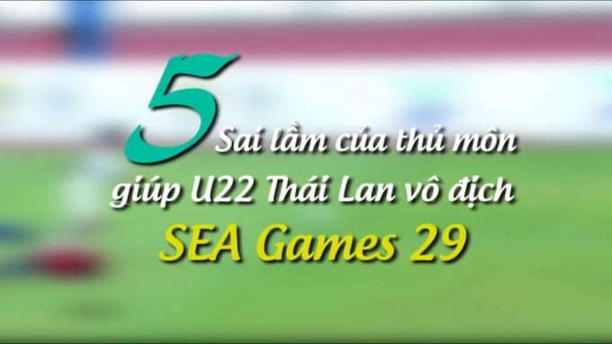 5 sai lầm của thủ môn đối phương giúp U22 Thái Lan đoạt HCV SEA Games 29