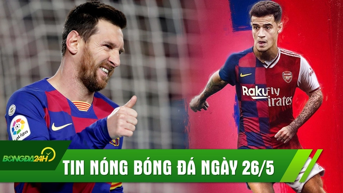 TIN NÓNG BÓNG ĐÁ 26/5: Messi thừa nhận muốn rời Barca, Arsenal chiêu mộ Coutinho?