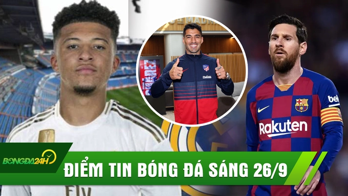 ĐIỂM TIN SÁNG 26/9: Messi BỨC XÚC vì Barca bán Suarez; Real Madrid nẫng Jadon Sancho trên tay MU